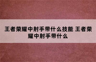 王者荣耀中射手带什么技能 王者荣耀中射手带什么